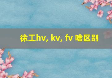 徐工hv, kv, fv 啥区别